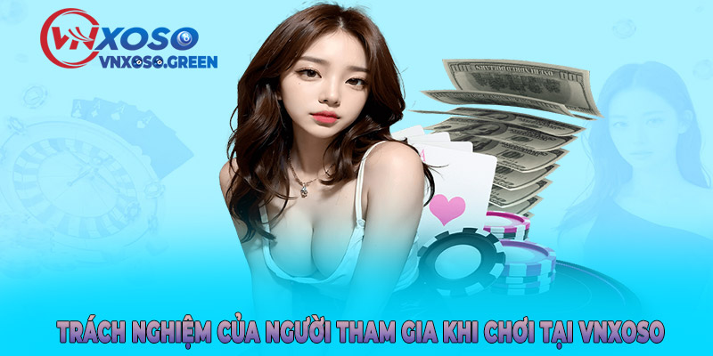 Trách nghiệm của người tham gia khi chơi tại VNXOSO