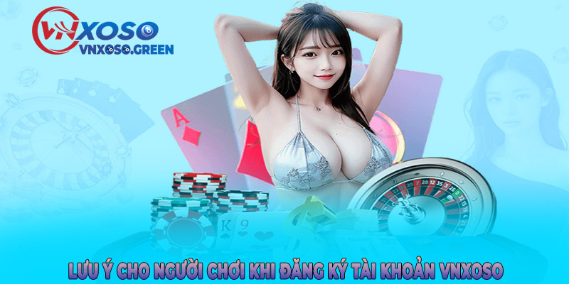 Lưu ý cho người chơi khi đăng ký tài khoản VNXOSO