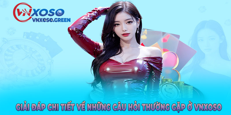 Giải đáp chi tiết về những câu hỏi thường gặp ở VNXOSO