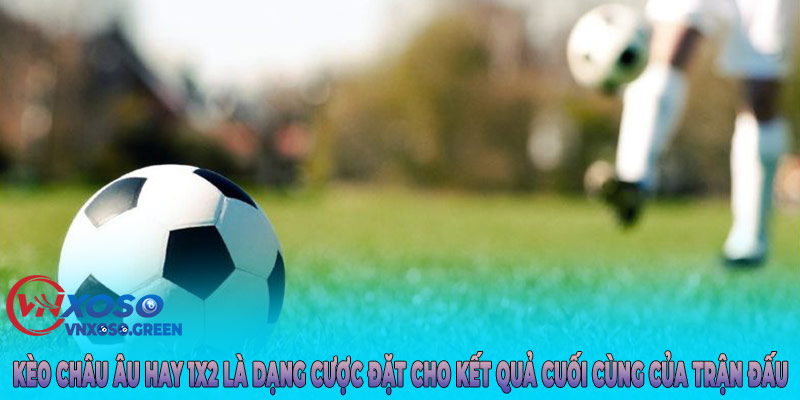Kèo Châu Âu hay 1x2 là dạng cược đặt cho kết quả cuối cùng của trận đấu