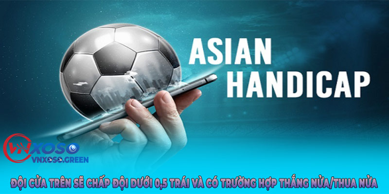 Đội cửa trên sẽ chấp đội dưới 0,5 trái và có trường hợp thắng nửa/thua nửa