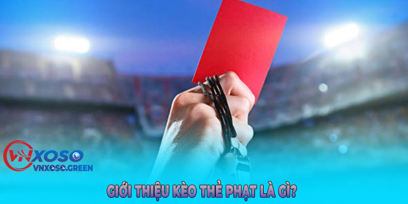 Giới Thiệu Kèo Thẻ Phạt Là Gì?