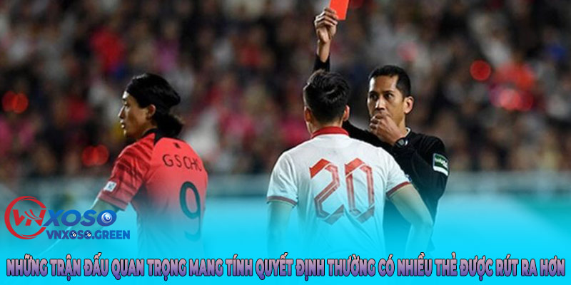 Những trận đấu quan trọng mang tính quyết định thường có nhiều thẻ được rút ra hơn