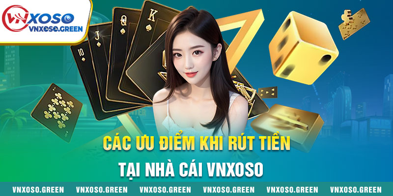 Các ưu điểm khi rút tiền vnxoso