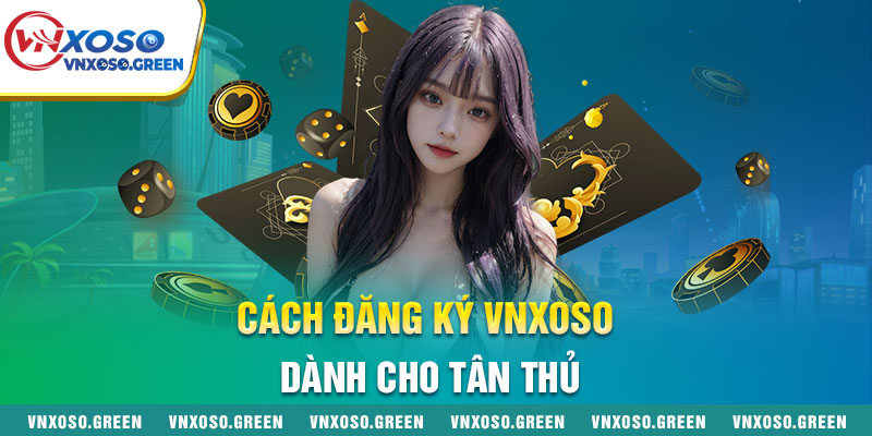 Cách Đăng Ký Vnxoso Dành Cho Tân Thủ