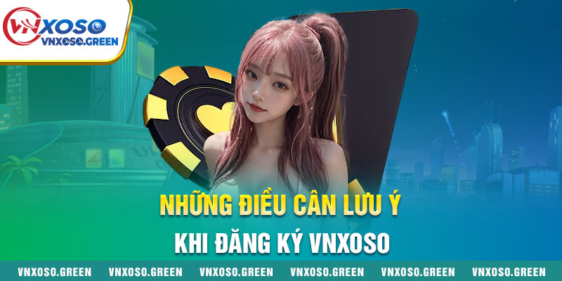Những Điều Cần Lưu Ý Khi Đăng Ký VNXOSO